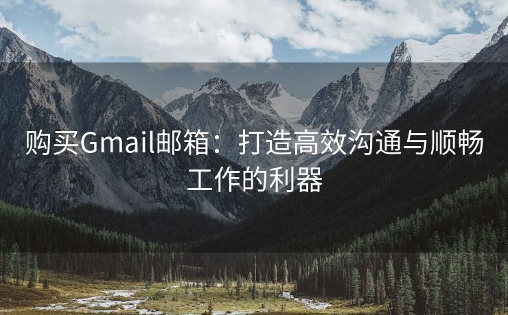 购买Gmail邮箱：打造高效沟通与顺畅工作的利器