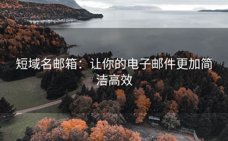 短域名邮箱：让你的电子邮件更加简洁高效