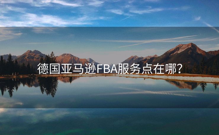 德国亚马逊FBA服务点在哪？