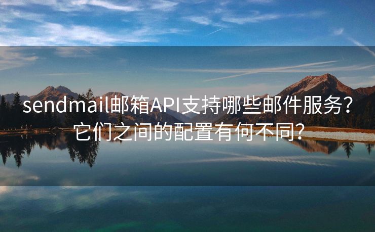 sendmail邮箱API支持哪些邮件服务？它们之间的配置有何不同？