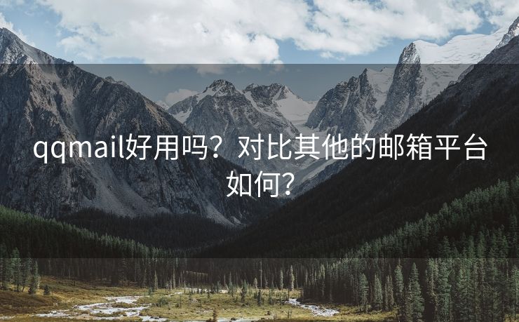 qqmail好用吗？对比其他的邮箱平台如何？