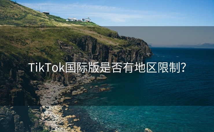 TikTok国际版是否有地区限制？