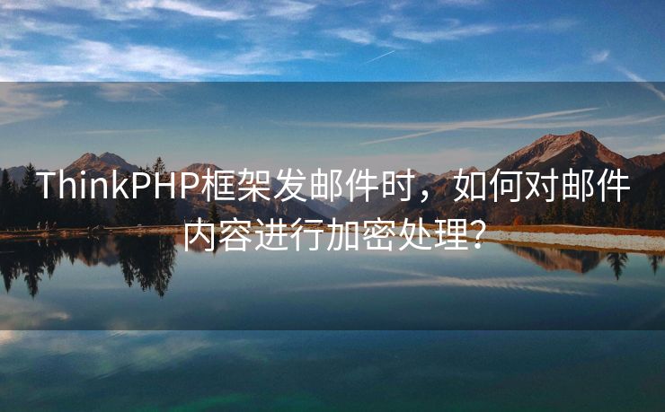 ThinkPHP框架发邮件时，如何对邮件内容进行加密处理？