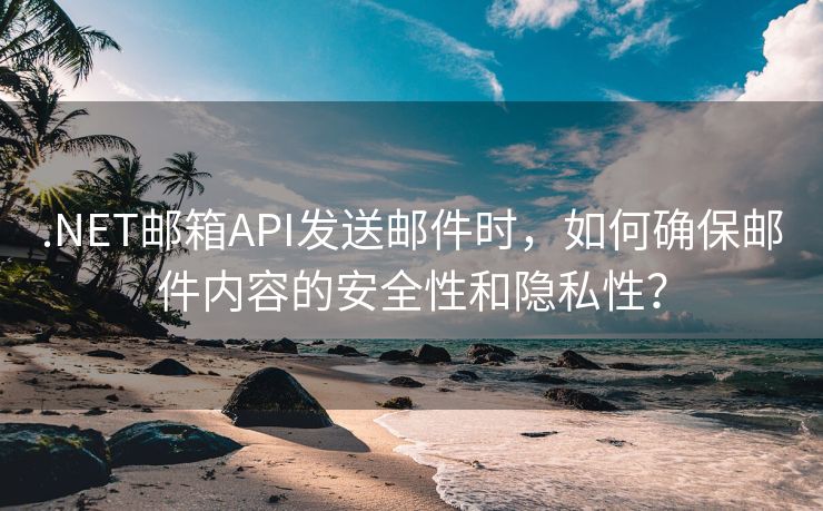 .NET邮箱API发送邮件时，如何确保邮件内容的安全性和隐私性？