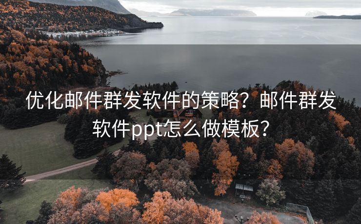 优化邮件群发软件的策略？邮件群发软件ppt怎么做模板？