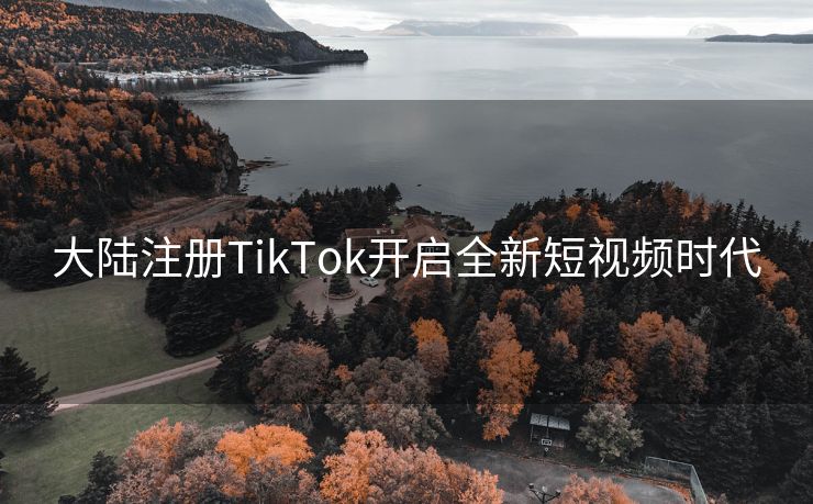 大陆注册TikTok开启全新短视频时代