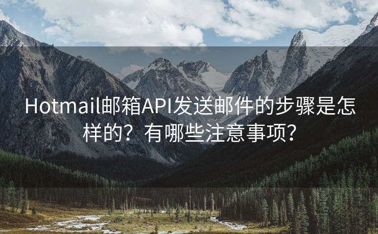 Hotmail邮箱API发送邮件的步骤是怎样的？有哪些注意事项？