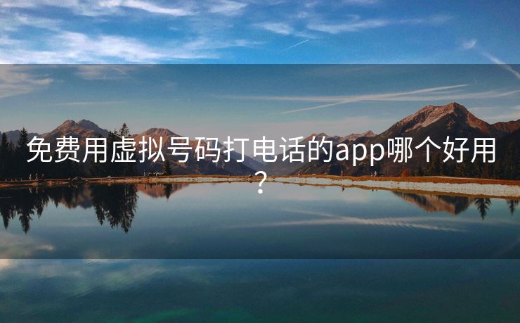 免费用虚拟号码打电话的app哪个好用？