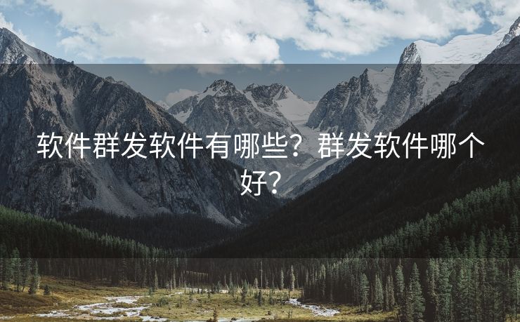 软件群发软件有哪些？群发软件哪个好？