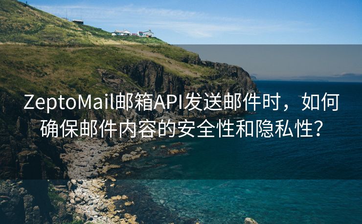 ZeptoMail邮箱API发送邮件时，如何确保邮件内容的安全性和隐私性？