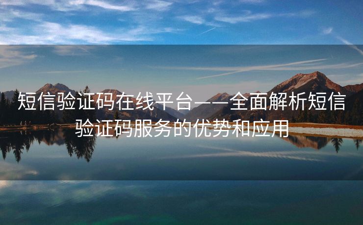 短信验证码在线平台——全面解析短信验证码服务的优势和应用