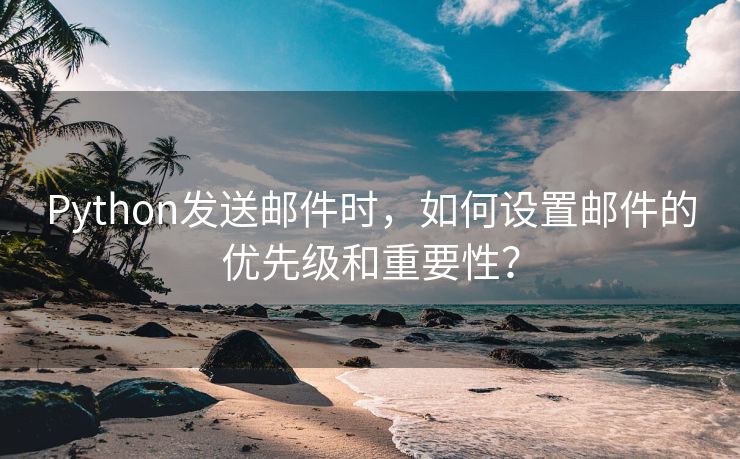 Python发送邮件时，如何设置邮件的优先级和重要性？