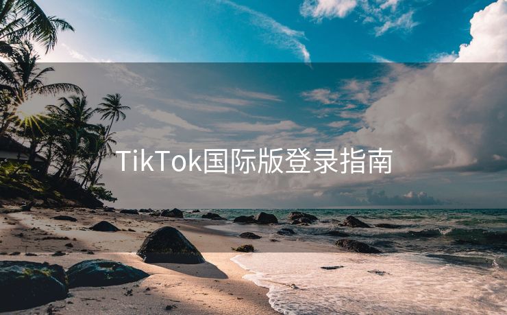 TikTok国际版登录指南