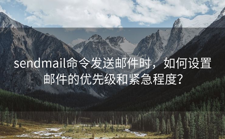 sendmail命令发送邮件时，如何设置邮件的优先级和紧急程度？