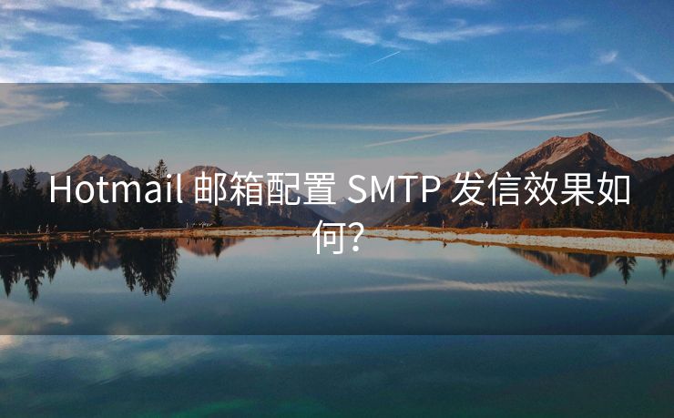 Hotmail 邮箱配置 SMTP 发信效果如何？