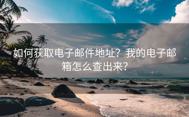 如何获取电子邮件地址？我的电子邮箱怎么查出来？