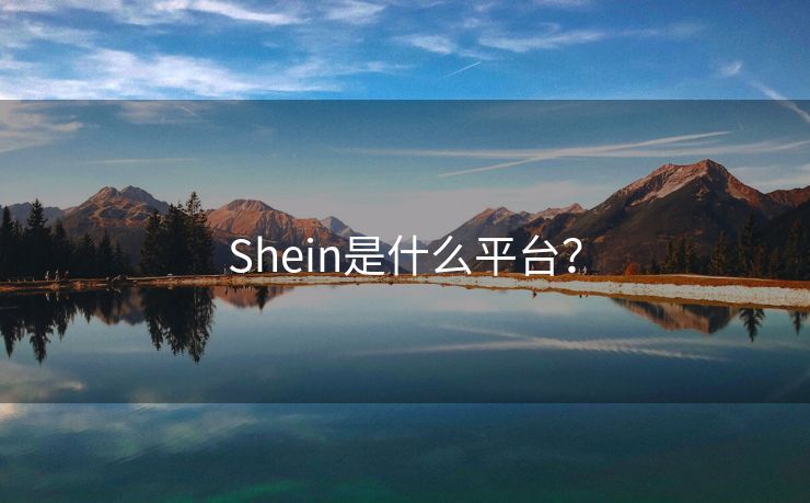 Shein是什么平台？