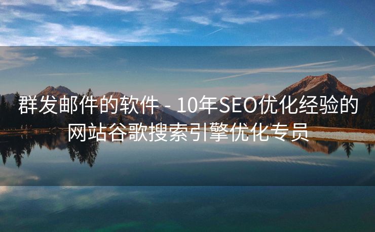 群发邮件的软件 - 10年SEO优化经验的网站谷歌搜索引擎优化专员