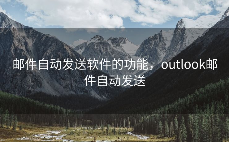 邮件自动发送软件的功能，outlook邮件自动发送