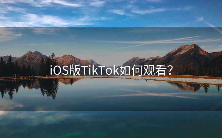 iOS版TikTok如何观看？