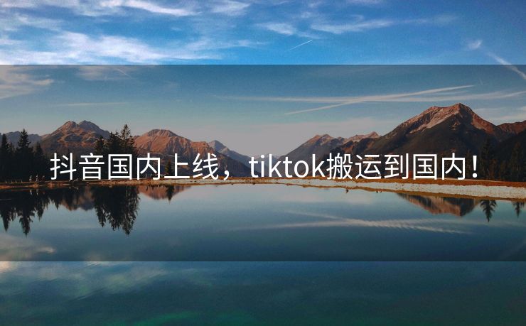 抖音国内上线，tiktok搬运到国内！