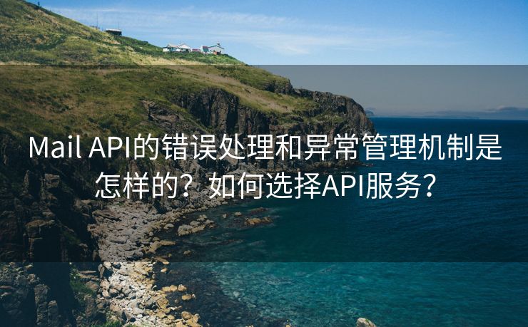 Mail API的错误处理和异常管理机制是怎样的？如何选择API服务？