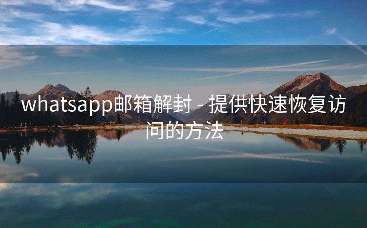 whatsapp邮箱解封 - 提供快速恢复访问的方法