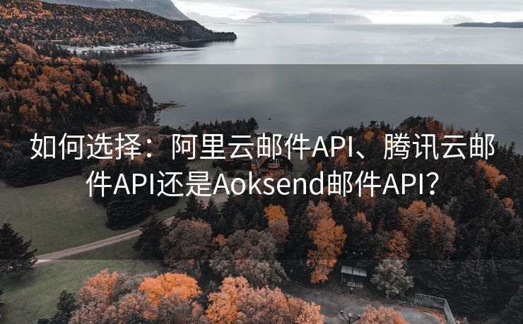 如何选择：阿里云邮件API、腾讯云邮件API还是Aoksend邮件API？