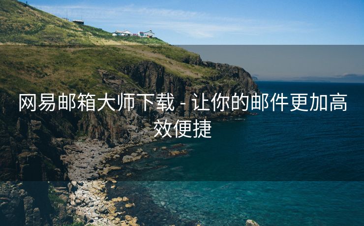 网易邮箱大师下载 - 让你的邮件更加高效便捷