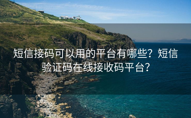 短信接码可以用的平台有哪些？短信验证码在线接收码平台？