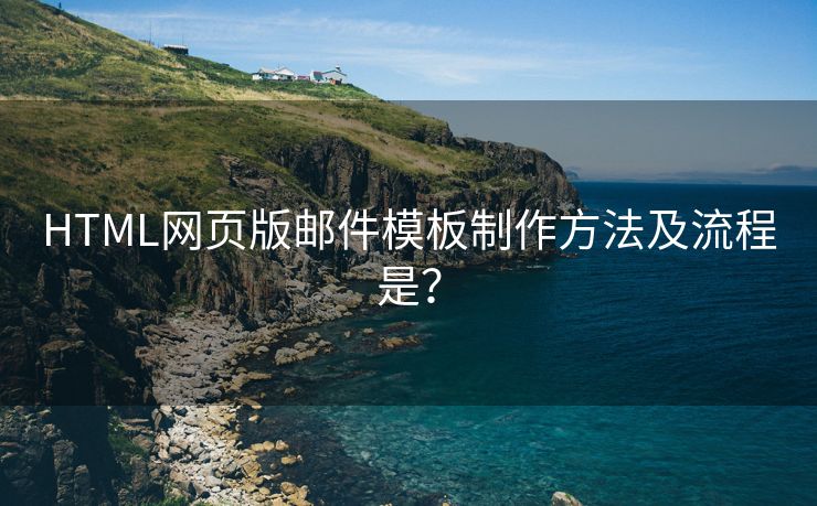 HTML网页版邮件模板制作方法及流程是？