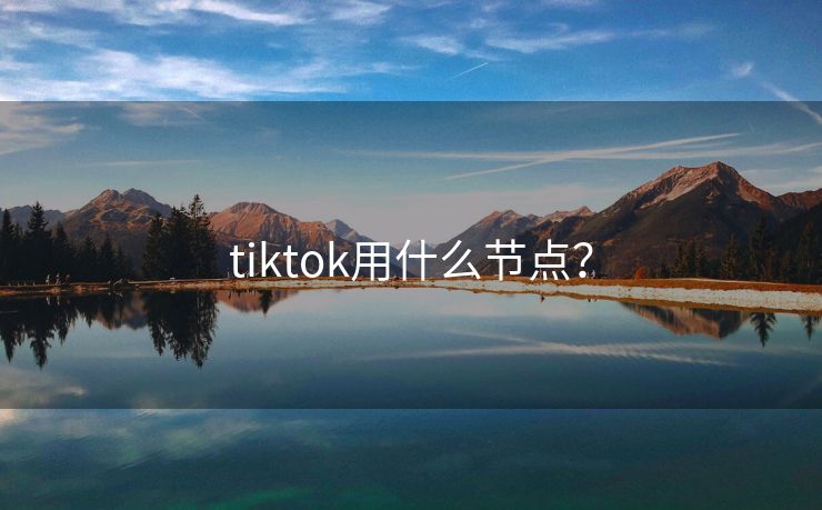 tiktok用什么节点？