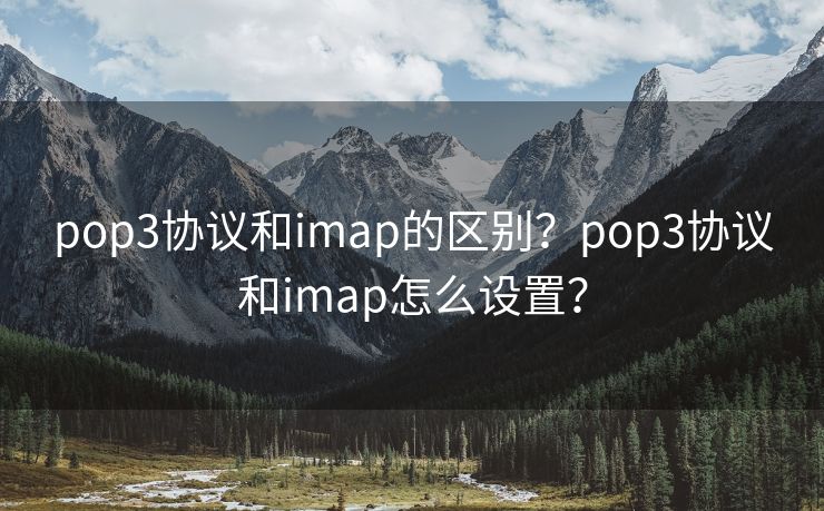 pop3协议和imap的区别？pop3协议和imap怎么设置？