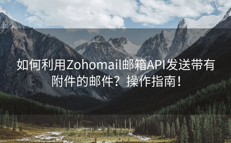 如何利用Zohomail邮箱API发送带有附件的邮件？操作指南！