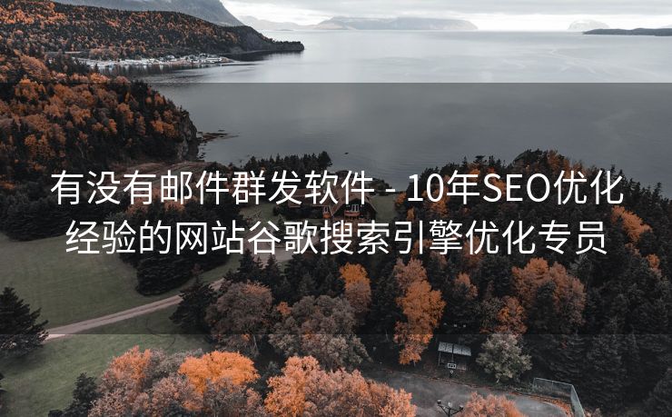 有没有邮件群发软件 - 10年SEO优化经验的网站谷歌搜索引擎优化专员