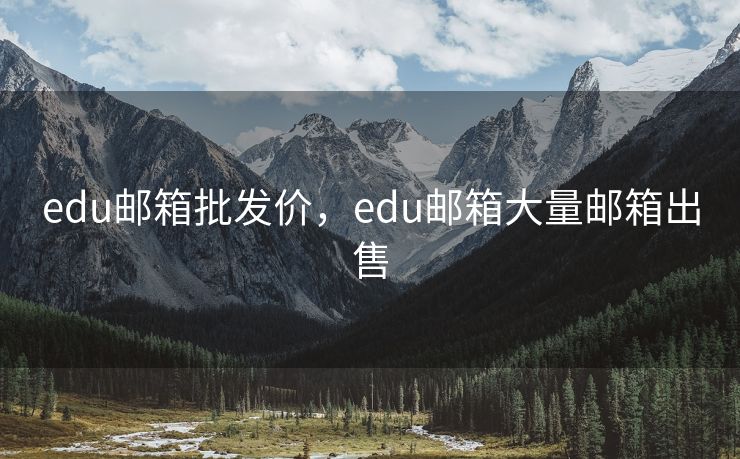 edu邮箱批发价，edu邮箱大量邮箱出售