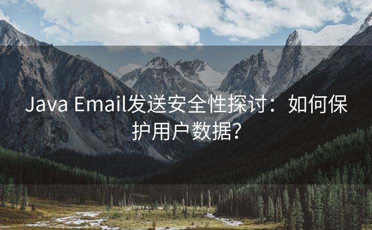 Java Email发送安全性探讨：如何保护用户数据？