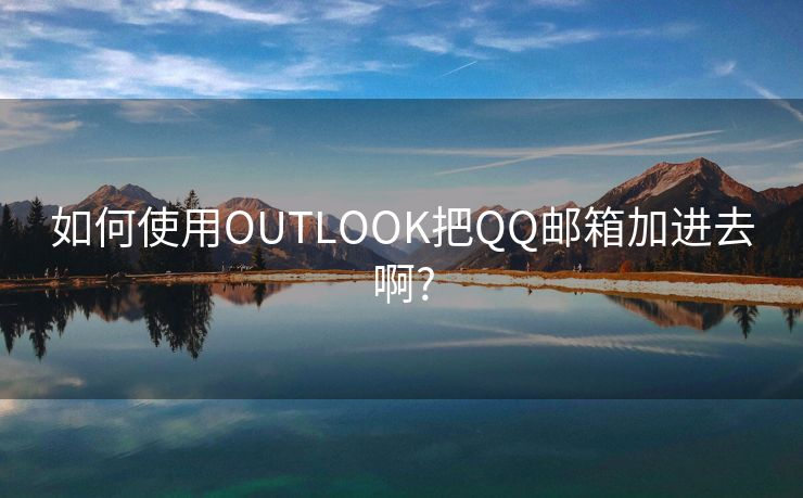 如何使用OUTLOOK把QQ邮箱加进去啊?