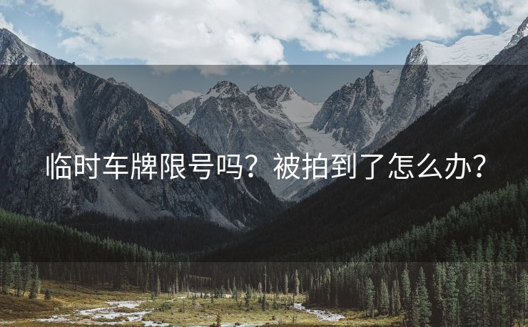 临时车牌限号吗？被拍到了怎么办？