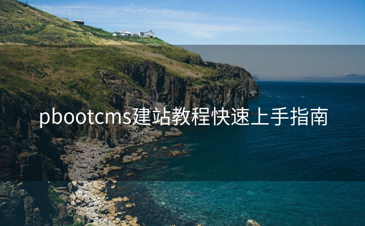 pbootcms建站教程快速上手指南