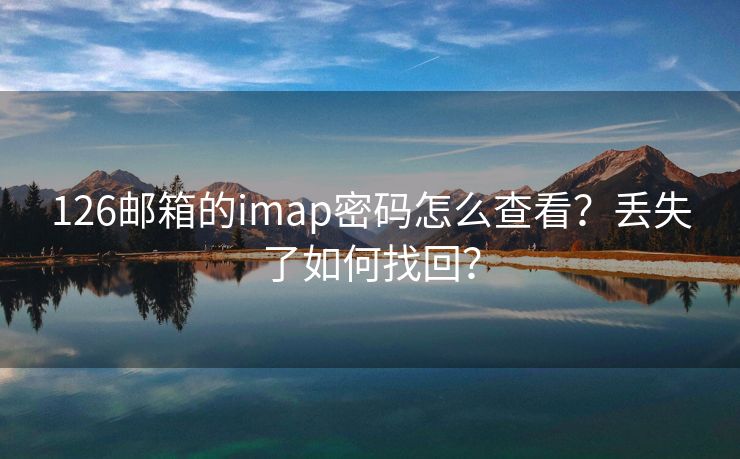 126邮箱的imap密码怎么查看？丢失了如何找回？