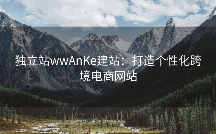 独立站wwAnKe建站：打造个性化跨境电商网站