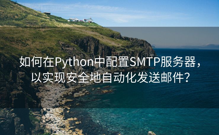 如何在Python中配置SMTP服务器，以实现安全地自动化发送邮件？