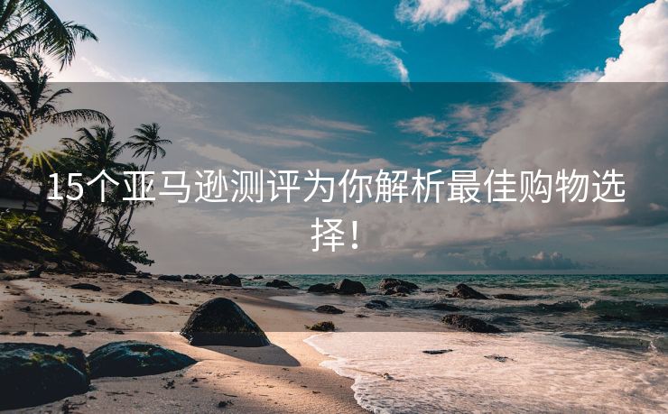 15个亚马逊测评为你解析最佳购物选择！