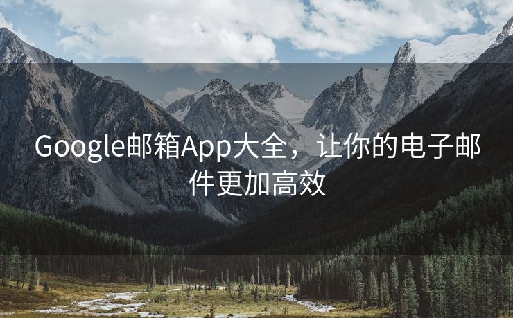 Google邮箱App大全，让你的电子邮件更加高效