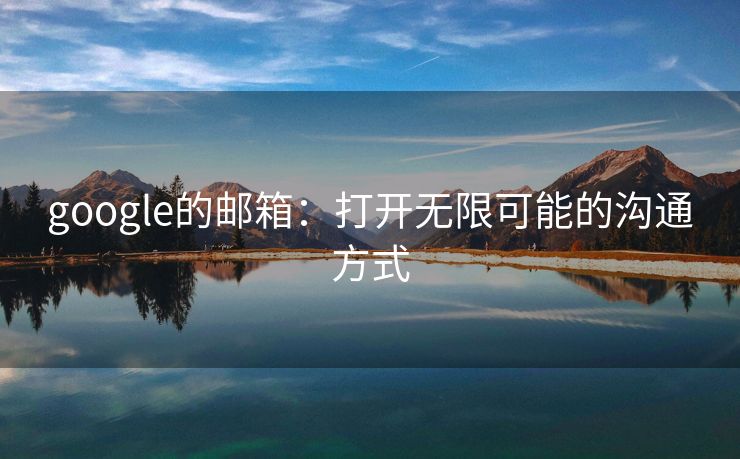 google的邮箱：打开无限可能的沟通方式