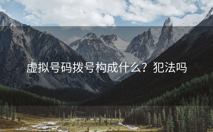 虚拟号码拨号构成什么？犯法吗