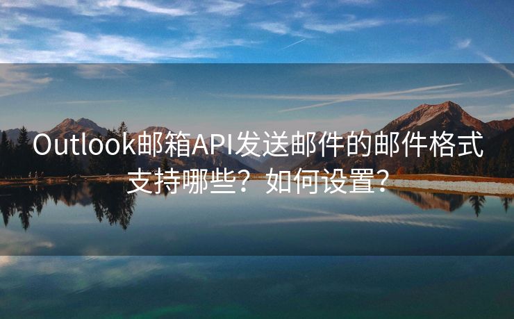 Outlook邮箱API发送邮件的邮件格式支持哪些？如何设置？