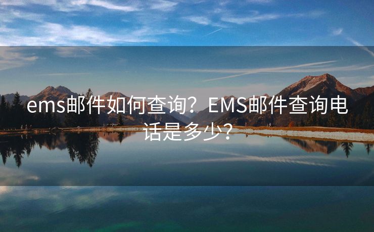 ems邮件如何查询？EMS邮件查询电话是多少？