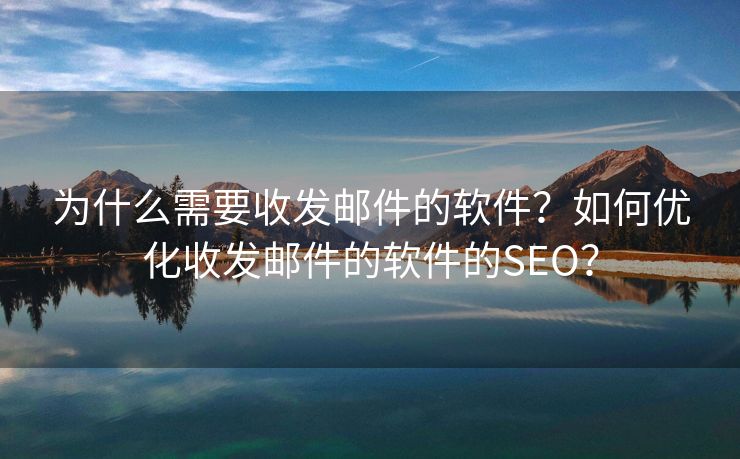 为什么需要收发邮件的软件？如何优化收发邮件的软件的SEO？